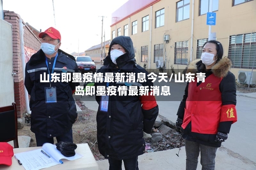 山东即墨疫情最新消息今天/山东青岛即墨疫情最新消息-第2张图片