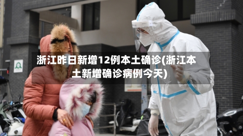 浙江昨日新增12例本土确诊(浙江本土新增确诊病例今天)-第2张图片