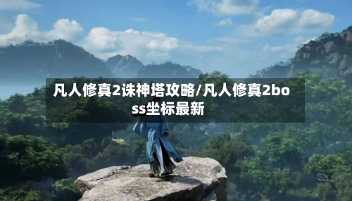 凡人修真2诛神塔攻略/凡人修真2boss坐标最新-第3张图片