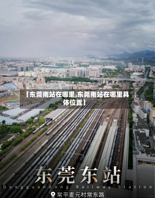 【东莞南站在哪里,东莞南站在哪里具体位置】-第2张图片