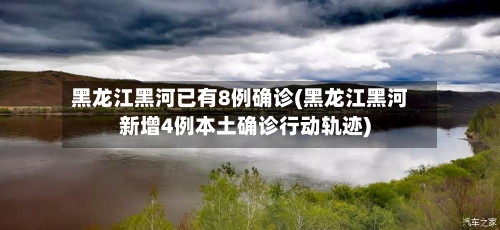 黑龙江黑河已有8例确诊(黑龙江黑河新增4例本土确诊行动轨迹)