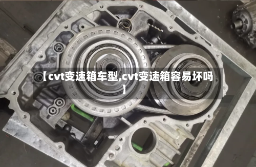 【cvt变速箱车型,cvt变速箱容易坏吗】
