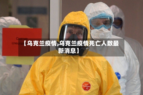 【乌克兰疫情,乌克兰疫情死亡人数最新消息】