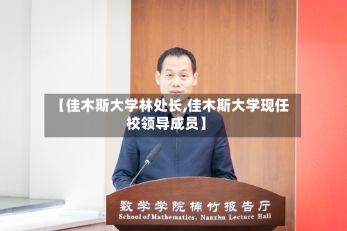 【佳木斯大学林处长,佳木斯大学现任校领导成员】-第2张图片