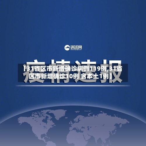 【31省区市新增确诊病例119例,31省区市新增确诊10例 含本土1例】