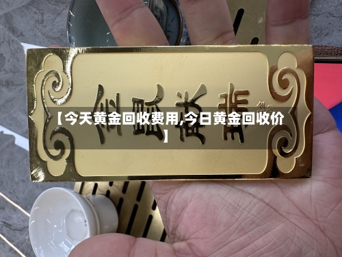 【今天黄金回收费用,今日黄金回收价】-第2张图片