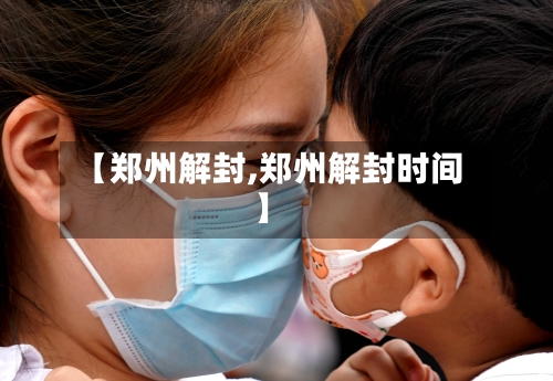 【郑州解封,郑州解封时间】