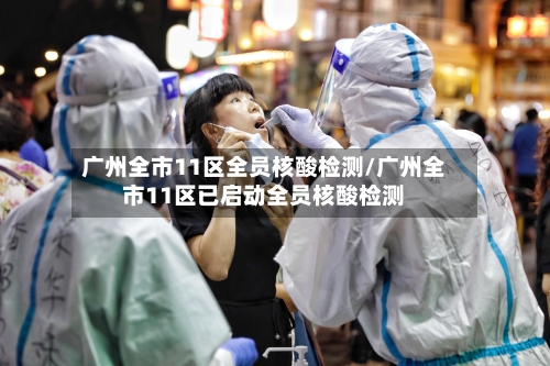广州全市11区全员核酸检测/广州全市11区已启动全员核酸检测-第3张图片