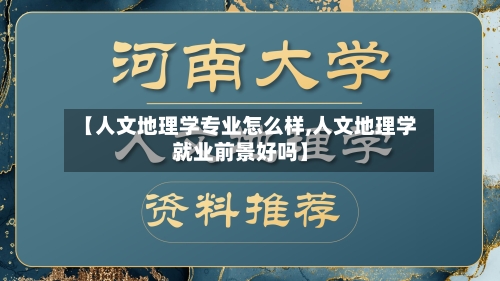 【人文地理学专业怎么样,人文地理学就业前景好吗】-第3张图片