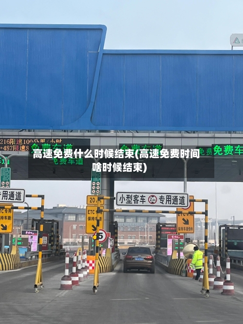 高速免费什么时候结束(高速免费时间啥时候结束)-第2张图片