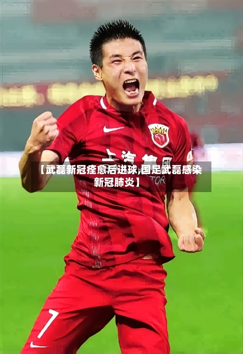 【武磊新冠痊愈后进球,国足武磊感染新冠肺炎】-第2张图片