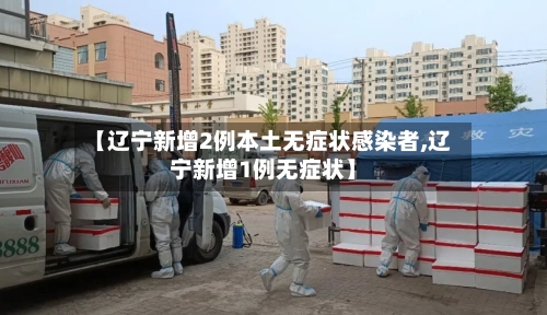 【辽宁新增2例本土无症状感染者,辽宁新增1例无症状】-第2张图片