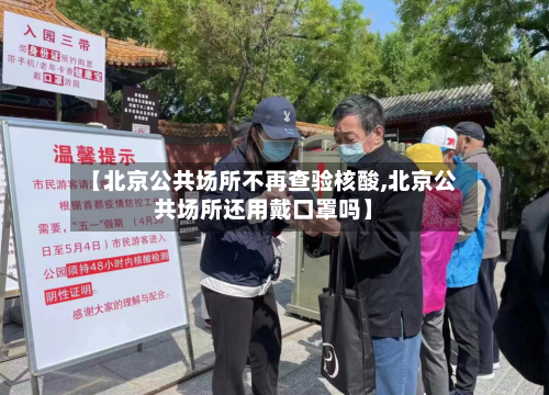 【北京公共场所不再查验核酸,北京公共场所还用戴口罩吗】