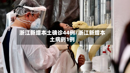 浙江新增本土确诊44例/浙江新增本土病例1例