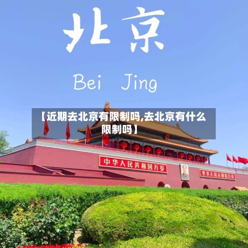 【近期去北京有限制吗,去北京有什么限制吗】-第3张图片