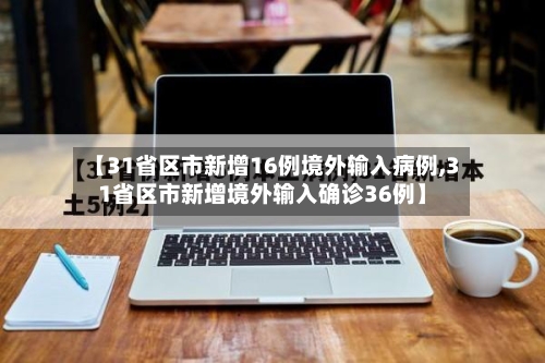 【31省区市新增16例境外输入病例,31省区市新增境外输入确诊36例】-第2张图片