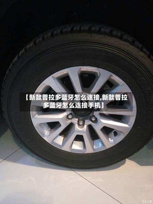 【新款普拉多蓝牙怎么连接,新款普拉多蓝牙怎么连接手机】-第2张图片