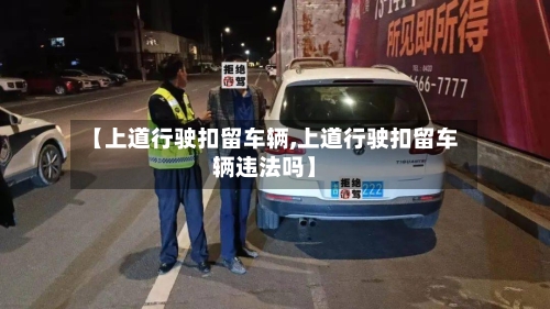 【上道行驶扣留车辆,上道行驶扣留车辆违法吗】
