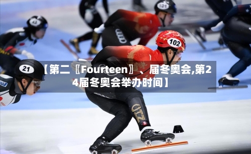 【第二〖Fourteen〗	、届冬奥会,第24届冬奥会举办时间】-第2张图片
