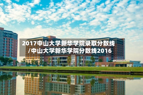 2017中山大学新华学院录取分数线/中山大学新华学院分数线2016