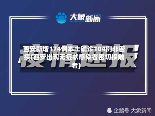 西安新增174例本土确诊104例非密接(西安出现无症状感染者密切接触者)