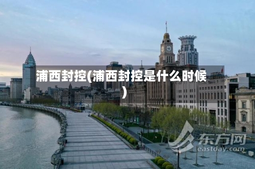 浦西封控(浦西封控是什么时候)