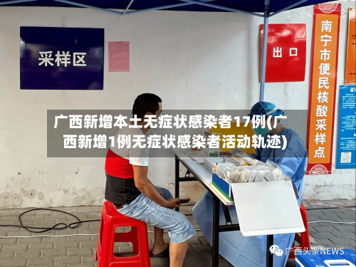 广西新增本土无症状感染者17例(广西新增1例无症状感染者活动轨迹)-第2张图片