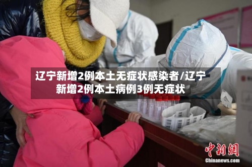 辽宁新增2例本土无症状感染者/辽宁新增2例本土病例3例无症状