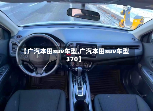 【广汽本田suv车型,广汽本田suv车型370】