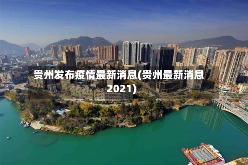 贵州发布疫情最新消息(贵州最新消息2021)