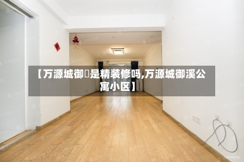 【万源城御璄是精装修吗,万源城御溪公寓小区】-第2张图片