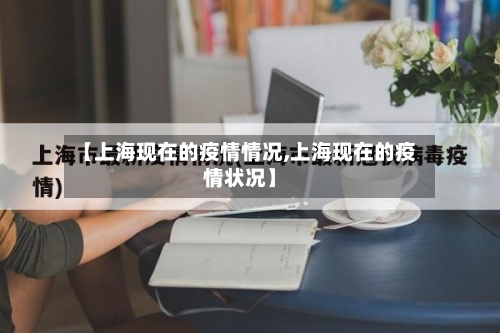 【上海现在的疫情情况,上海现在的疫情状况】