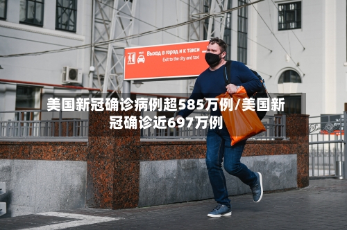 美国新冠确诊病例超585万例/美国新冠确诊近697万例