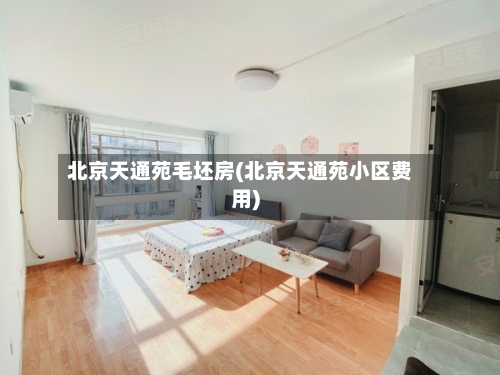 北京天通苑毛坯房(北京天通苑小区费用)