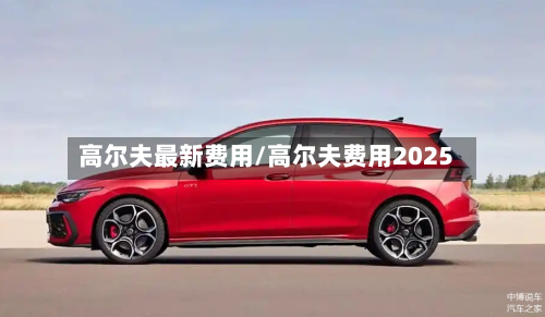 高尔夫最新费用/高尔夫费用2025-第2张图片