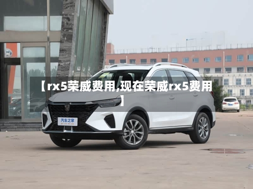 【rx5荣威费用,现在荣威rx5费用】