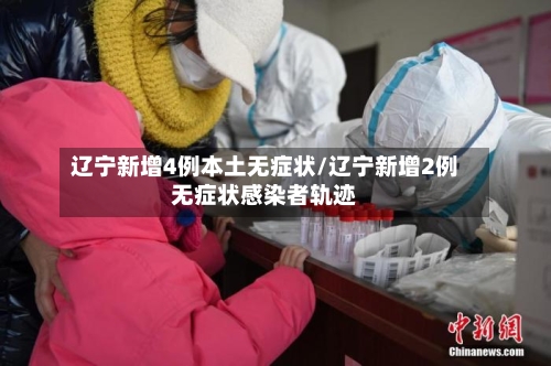 辽宁新增4例本土无症状/辽宁新增2例无症状感染者轨迹-第2张图片