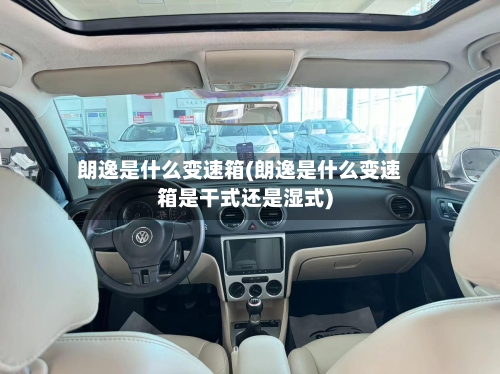 朗逸是什么变速箱(朗逸是什么变速箱是干式还是湿式)-第3张图片