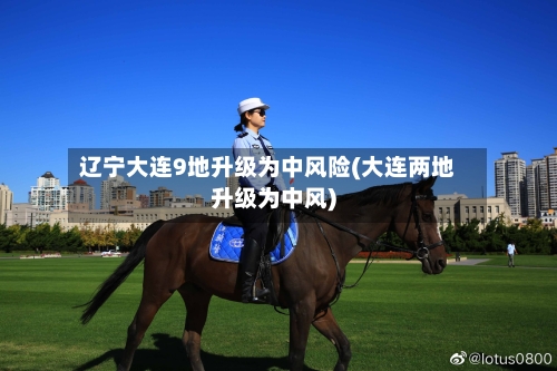 辽宁大连9地升级为中风险(大连两地升级为中风)