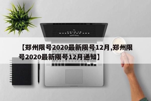 【郑州限号2020最新限号12月,郑州限号2020最新限号12月通知】