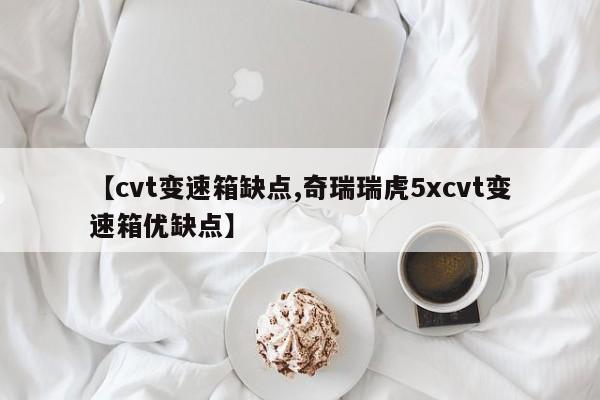 【cvt变速箱缺点,奇瑞瑞虎5xcvt变速箱优缺点】