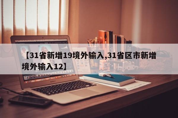 【31省新增19境外输入,31省区市新增境外输入12】