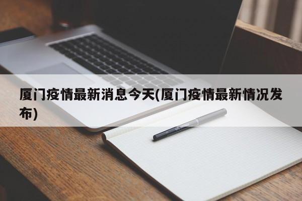 厦门疫情最新消息今天(厦门疫情最新情况发布)