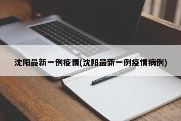 沈阳最新一例疫情(沈阳最新一例疫情病例)