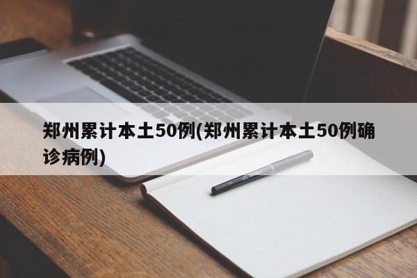 郑州累计本土50例(郑州累计本土50例确诊病例)