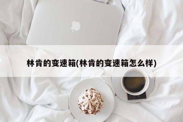 林肯的变速箱(林肯的变速箱怎么样)