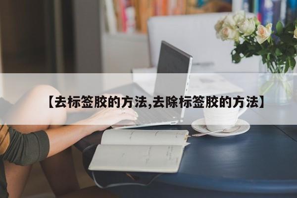 【去标签胶的方法,去除标签胶的方法】