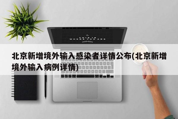 北京新增境外输入感染者详情公布(北京新增境外输入病例详情)
