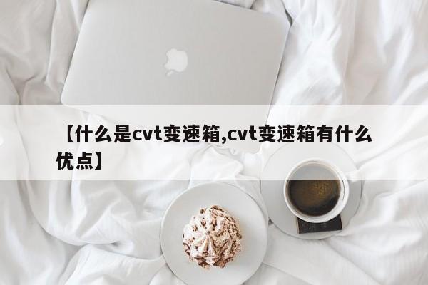 【什么是cvt变速箱,cvt变速箱有什么优点】