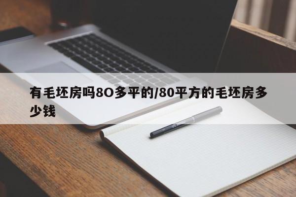 有毛坯房吗8O多平的/80平方的毛坯房多少钱